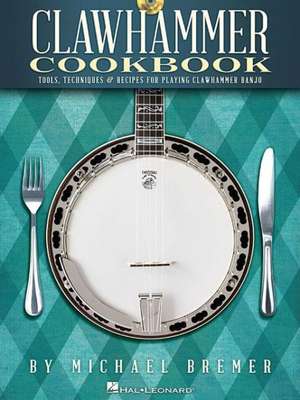 Clawhammer Cookbook: Tools, Techniques & Recipes for Playing Clawhammer Banjo (Bk/Online Audio) [With CD (Audio)] de Michael Bremer