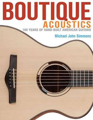 Boutique Acoustics: 180 Years of Hand-Built American Guitars de Michael John Simmons