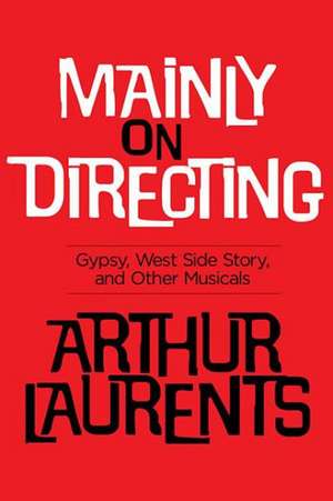 Mainly on Directing: Gypsy, West Side Story, and Other Musicals de Arthur Laurents