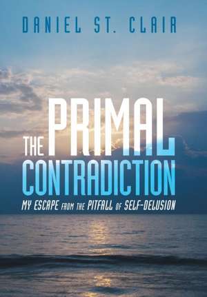 The Primal Contradiction: My Escape from the Pitfall of Self-Delusion de Daniel St Clair