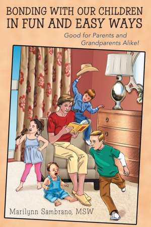 Bonding with Our Children in Fun and Easy Ways: Good for Parents and Grandparents Alike! de Msw Marilynn Sambrano