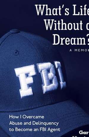 What's Life Without a Dream?: How I Overcame Abuse and Delinquency to Become an FBI Agent de Gary Marting