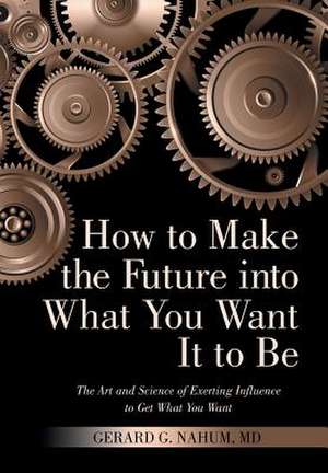 How to Make the Future Into What You Want It to Be de Nahum MD, Gerard G.