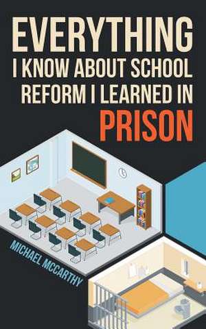 Everything I Know about School Reform I Learned in Prison de Michael McCarthy