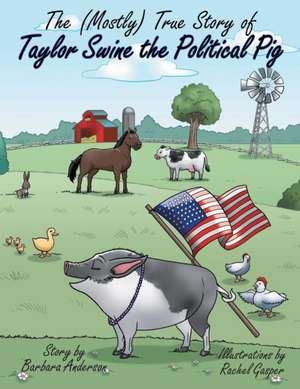 The (Mostly) True Story of Taylor Swine the Political Pig de Barbara Anderson