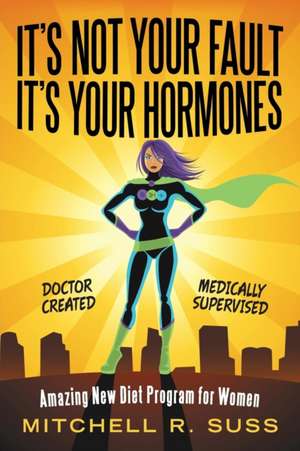 It's Not Your Fault It's Your Hormones de Mitchell R. Suss