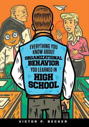 Everything You Know About Organizational Behavior You Learned in High School de Victor P. Becker