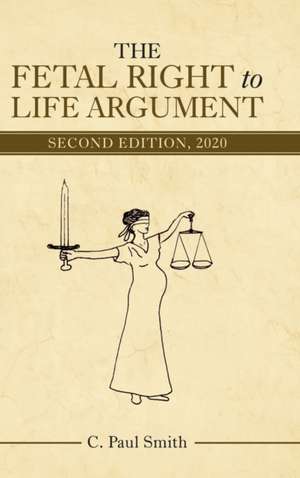 The Fetal Right to Life Argument: Second Edition, 2020 de C. Paul Smith