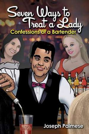 Seven Ways to Treat a Lady: Confessions of a Bartender de Joseph Palmese