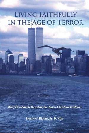 Living Faithfully in the Age of Terror: Brief Devotionals Based on the Judeo-Christian Tradition de Jr. D. Min Henry C. Blount