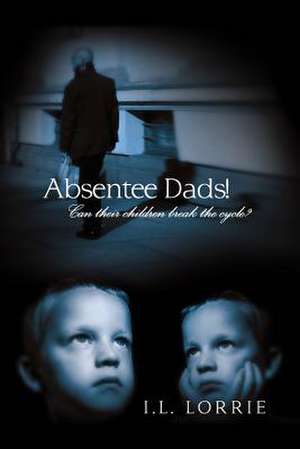 Absentee Dads! - Can Their Children Break the Cycle? de I. L. Lorrie