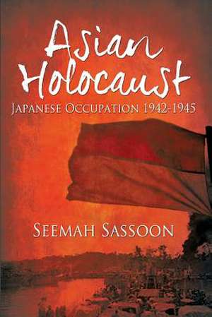 Asian Holocaust: Japanese Occupation 1942-1945 de Seemah Sassoon