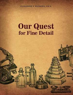 Our Quest for Fine Detail de Ph. D. Elizabeth P. Mathews