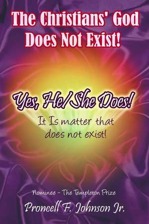 The Christians' God Does Not Exist! Yes, He/She Does! de Proncell F. Johnson Jr.