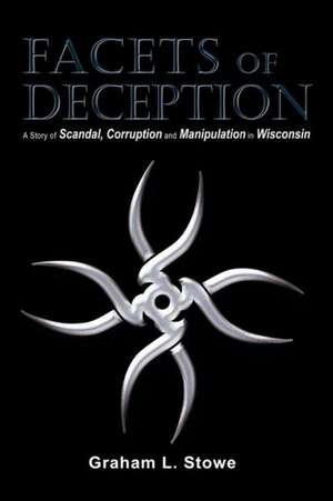 Facets of Deception: A Story of Scandal, Corruption and Manipulation in Wisconsin de Graham L. Stowe