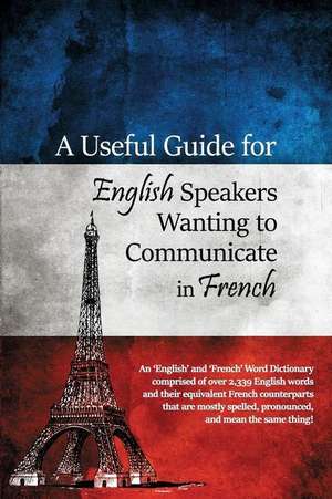 A Useful Guide for English Speakers Wanting to Communicate in French de Paul S. Lessig