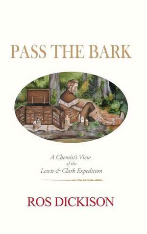 Pass the Bark: A Chemist's View of the Lewis & Clark Expedition de Ros Dickison