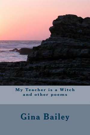 My Teacher Is a Witch and Other Poems de Gina Bailey