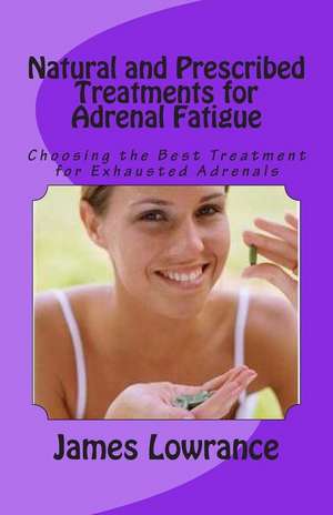 Natural and Prescribed Treatments for Adrenal Fatigue de James M. Lowrance