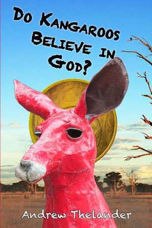 Do Kangaroos Believe in God? de Andrew Thelander