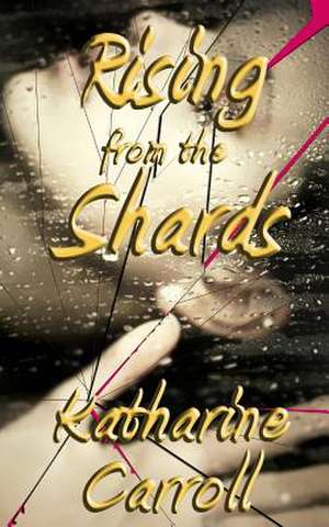 Rising from the Shards de Katharine Carroll