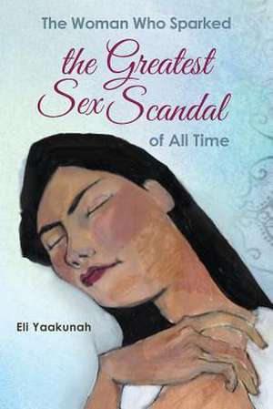 The Woman Who Sparked the Greatest Sex Scandal of All Time de Eli Yaakunah