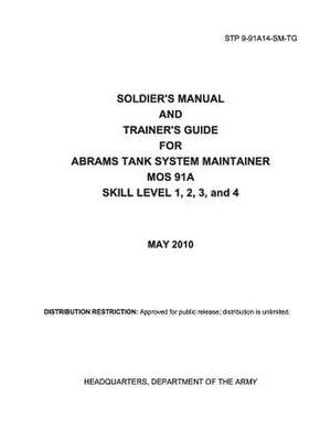 Soldier Training Publication Stp 9-91a14-SM-Tg Soldier's Manual and Trainer's Guide for Abrams Tank System Maintainer Mos 91a Skill Level 1, 2, 3, and de United States Government Us Army