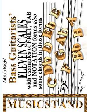 Bass Guitarists' Eleven Scales in Fret, Tab and Notation Forms Also Some Chords in Those Formats de Adrian Leslie Regis