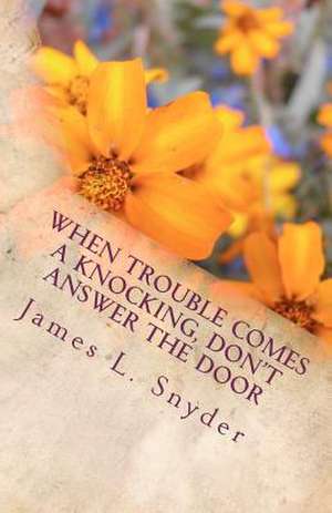 When Trouble Comes a Knocking, Don't Answer the Door de James L. Snyder