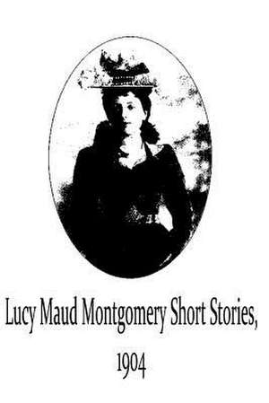 Lucy Maud Montgomery Short Stories, 1904 de Lucy Maud Montgomery