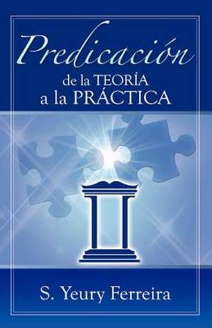 Predicacion de La Teoria a la Practica. de S. Yeury Ferreira