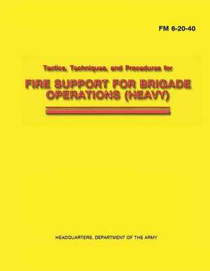 Tactics, Techniques, and Procedures for Fire Support for Brigade Operations (Heavy) (FM 6-20-40) de Department Of the Army