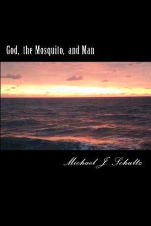 God the Mosquito and Man de Michael J. Schultz