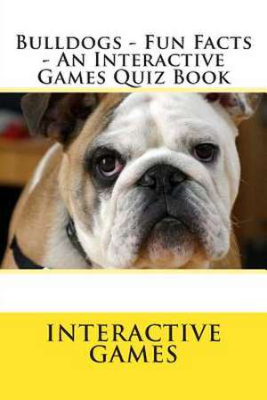 Bulldogs - Fun Facts - An Interactive Games Quiz Book de Interactive Games