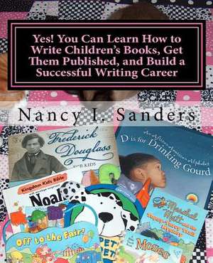 Yes! You Can Learn How to Write Children's Books, Get Them Published, and Build a Successful Writing Career de Nancy I. Sanders