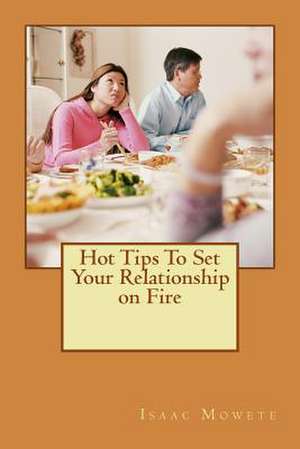 Hot Tips to Set Your Relationship on Fire de Isaac I. Mowete