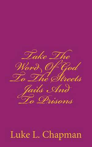 Take the Word of God to the Streets Jails and to Prisons de Luke L. Chapman