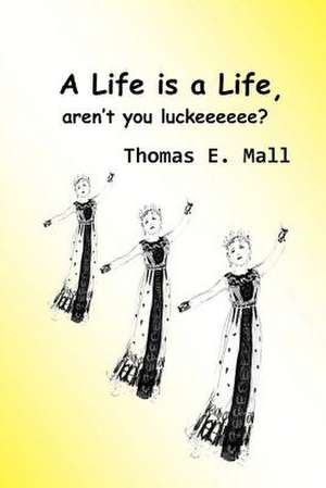 A Life Is a Life, Aren't You Luckeeeeee? de MR Thomas E. Mall