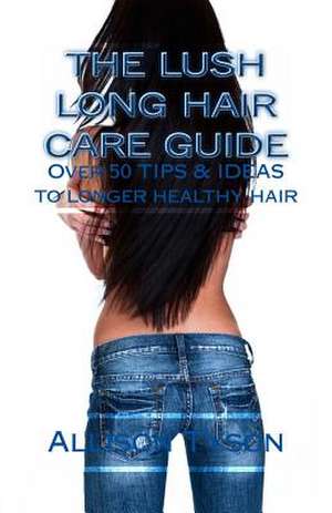 The Lush Long Hair Care Guide de MS Allison L. Tyson