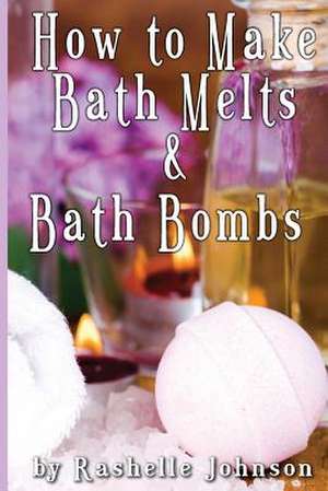 How to Make Bath Melts & Bath Bombs de Rashelle Johnson