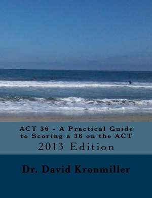 ACT 36 - A Practical Guide to Scoring a 36 on the ACT de Dr David Kronmiller