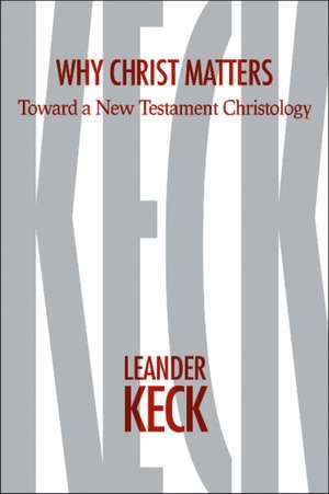 Why Christ Matters: Toward a New Testament Christology de Leander E. Keck