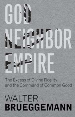 God, Neighbor, Empire: The Excess of Divine Fidelity and the Command of Common Good de Walter Brueggemann