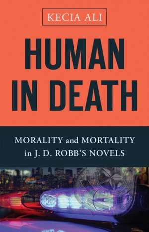 Human in Death: Morality and Mortality in J. D. Robb's Novels de Kecia Ali