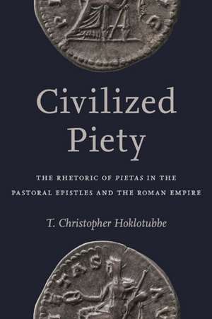 Civilized Piety: The Rhetoric of Pietas in the Pastoral Epistles and the Roman Empire de T. Christopher Hoklotubbe