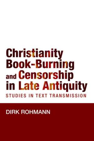 Christianity, Book-Burning and Censorship in Late Antiquity: Studies in Text Transmission de Dirk Rohmann