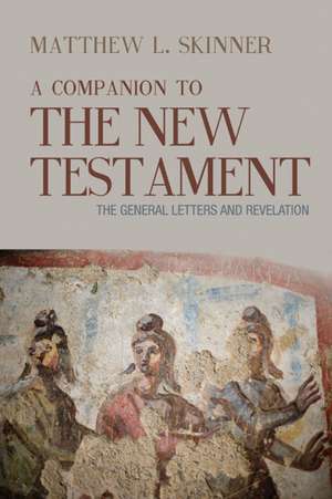 A Companion to the New Testament: The General Letters and Revelation de Matthew L. Skinner