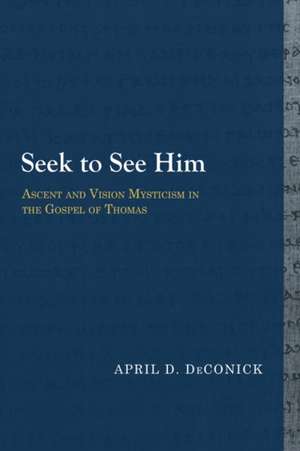 Seek to See Him: Ascent and Vision Mysticism in the Gospel of Thomas de April D. DeConick