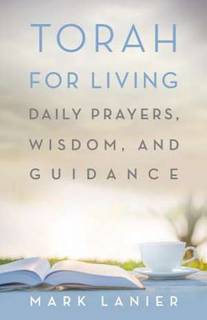 Torah for Living: Daily Prayers, Wisdom, and Guidance de Mark Lanier