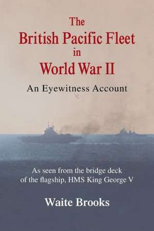 The British Pacific Fleet in World War II: An Eyewitness Account de Waite Brooks